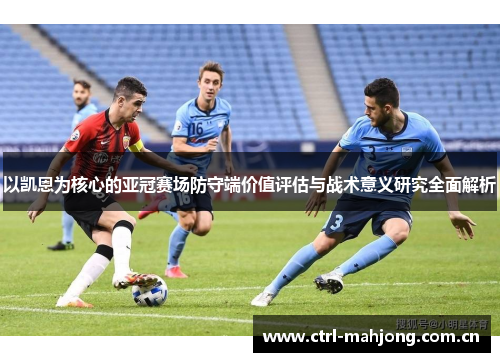 以凯恩为核心的亚冠赛场防守端价值评估与战术意义研究全面解析 以凯恩为核心的亚冠赛场防守端价值评估与战术意义研究全面解析